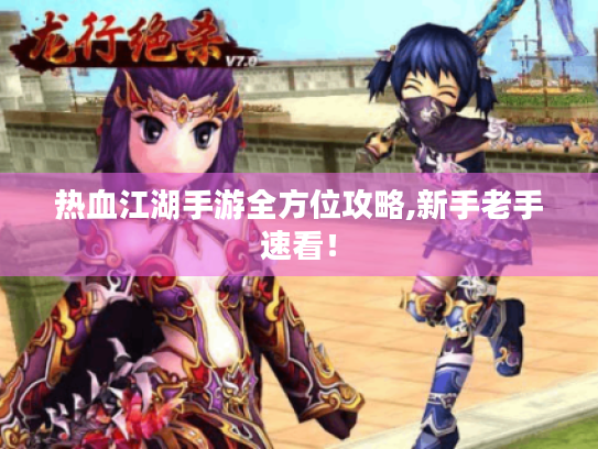 热血江湖手游全方位攻略,新手老手速看! 热血江湖手游全方位攻略,新手老手速看!