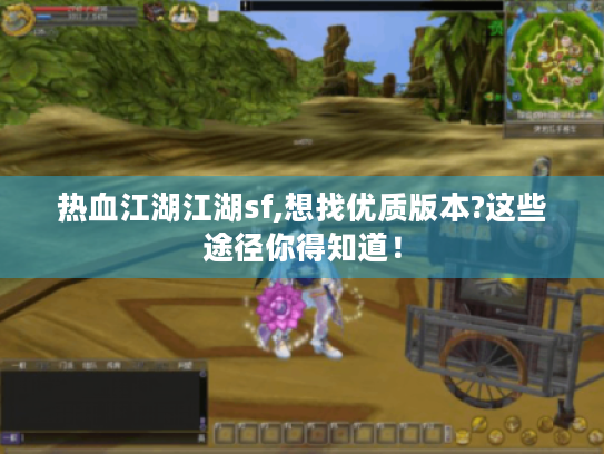 热血江湖江湖sf,想找优质版本?这些途径你得知道! 热血江湖江湖sf,想找优质版本?这些途径你得知道!