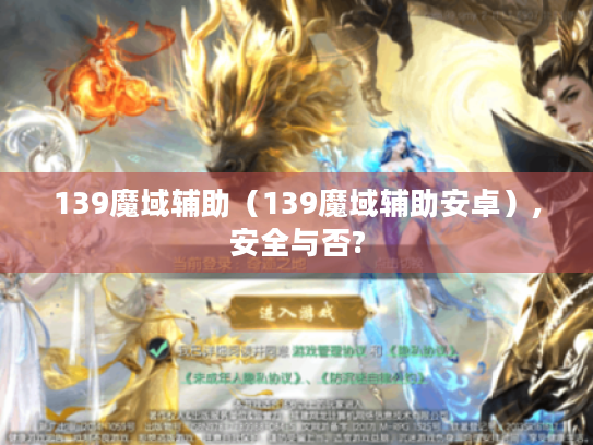 139魔域辅助(139魔域辅助安卓),安全与否? 139魔域辅助(139魔域辅助安卓),安全与否?