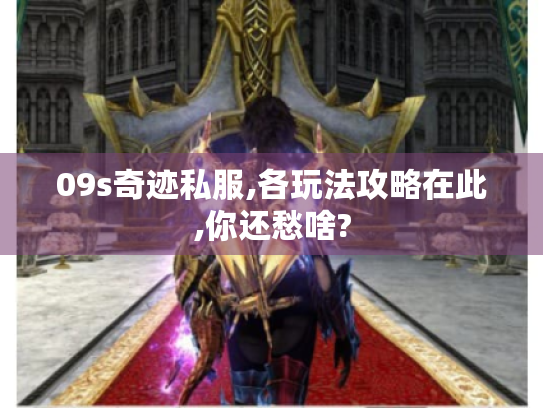 09s奇迹私服,各玩法攻略在此,你还愁啥? 09s奇迹私服,各玩法攻略在此,你还愁啥?
