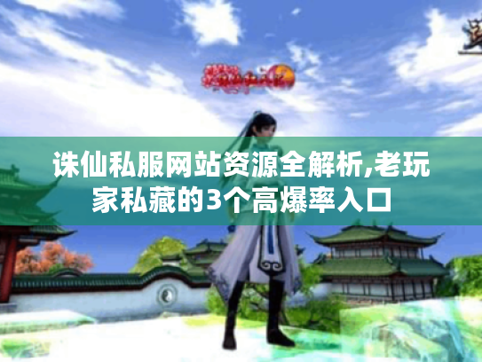 诛仙私服网站资源全解析,老玩家私藏的3个高爆率入口 诛仙私服网站资源全解析,老玩家私藏的3个高爆率入口