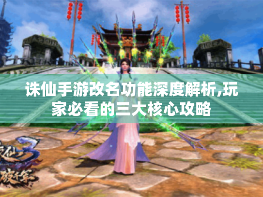 诛仙手游改名功能深度解析,玩家必看的三大核心攻略 诛仙手游改名功能深度解析,玩家必看的三大核心攻略
