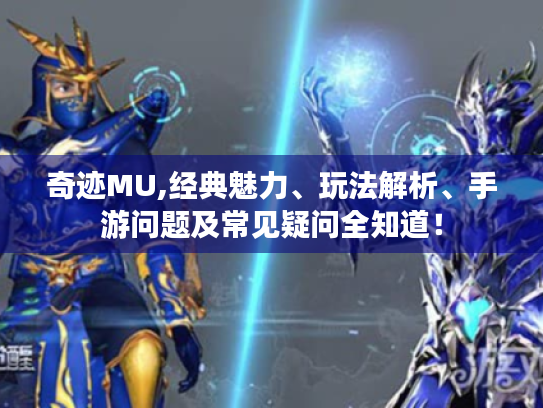 奇迹MU,经典魅力、玩法解析、手游问题及常见疑问全知道！