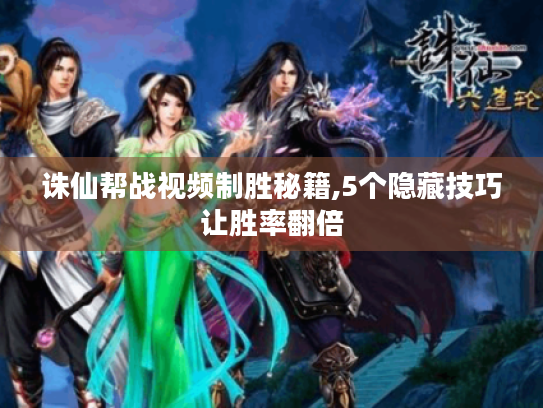 诛仙帮战视频制胜秘籍,5个隐藏技巧让胜率翻倍 诛仙帮战视频制胜秘籍,5个隐藏技巧让胜率翻倍