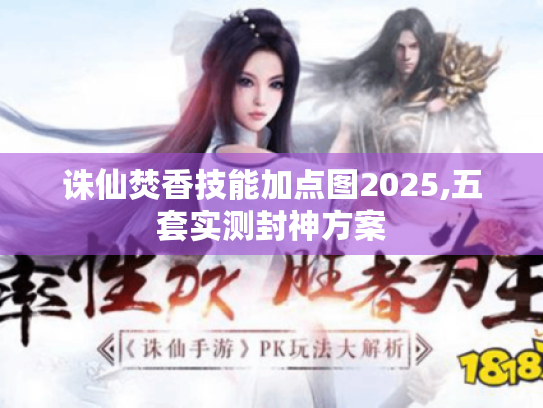 诛仙焚香技能加点图2025,五套实测封神方案 诛仙焚香技能加点图2025,五套实测封神方案