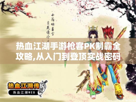 热血江湖手游枪客PK制霸全攻略,从入门到登顶实战密码! 热血江湖手游枪客PK制霸全攻略,从入门到登顶实战密码!