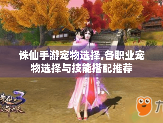 诛仙手游宠物选择,各职业宠物选择与技能搭配推荐 诛仙手游宠物选择,各职业宠物选择与技能搭配推荐