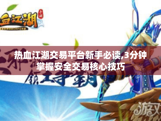 热血江湖交易平台新手必读,3分钟掌握安全交易核心技巧 热血江湖交易平台新手必读,3分钟掌握安全交易核心技巧