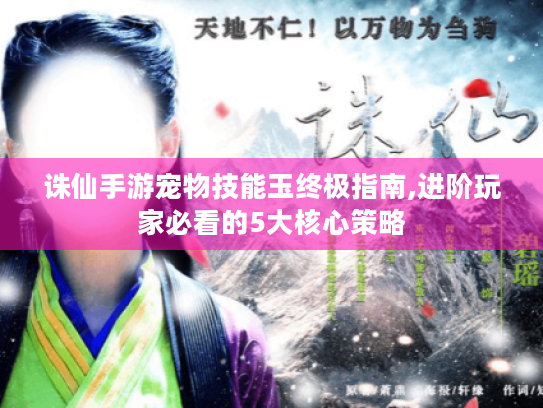 诛仙手游宠物技能玉终极指南,进阶玩家必看的5大核心策略