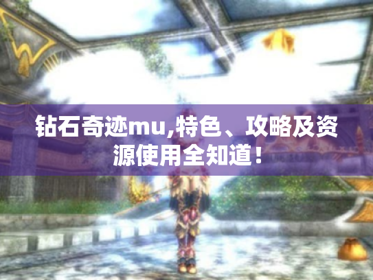钻石奇迹mu,特色、攻略及资源使用全知道！