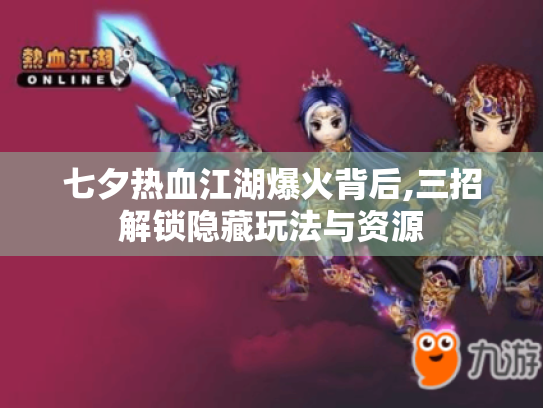 七夕热血江湖爆火背后,三招解锁隐藏玩法与资源