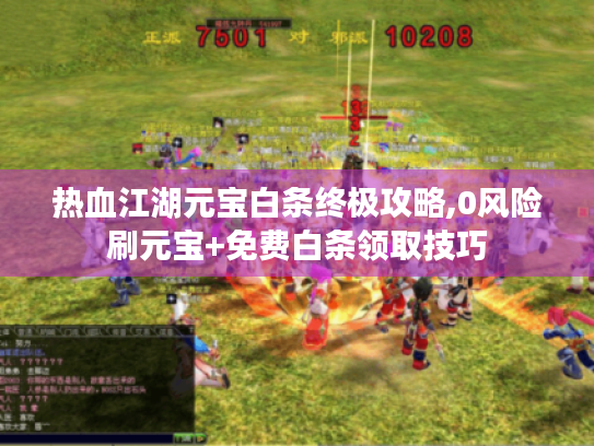 热血江湖元宝白条终极攻略,0风险刷元宝+免费白条领取技巧 热血江湖元宝白条终极攻略,0风险刷元宝+免费白条领取技巧