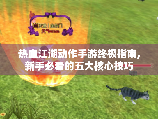 热血江湖动作手游终极指南,新手必看的五大核心技巧 热血江湖动作手游终极指南,新手必看的五大核心技巧