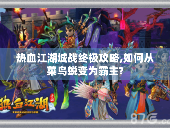 热血江湖城战终极攻略,如何从菜鸟蜕变为霸主?