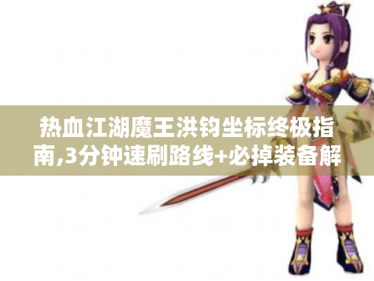 热血江湖魔王洪钧坐标终极指南,3分钟速刷路线+必掉装备解析 热血江湖魔王洪钧坐标终极指南,3分钟速刷路线+必掉装备解析