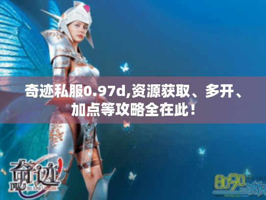 奇迹私服0.97d,资源获取、多开、加点等攻略全在此! 奇迹私服0.97d,资源获取、多开、加点等攻略全在此!