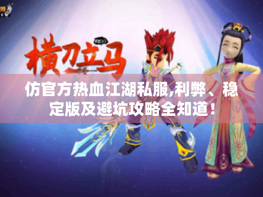 仿官方热血江湖私服,利弊、稳定版及避坑攻略全知道! 仿官方热血江湖私服,利弊、稳定版及避坑攻略全知道!