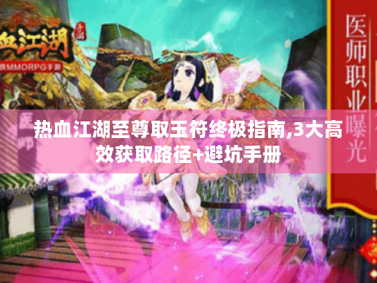 热血江湖至尊取玉符终极指南,3大高效获取路径+避坑手册 热血江湖至尊取玉符终极指南,3大高效获取路径+避坑手册