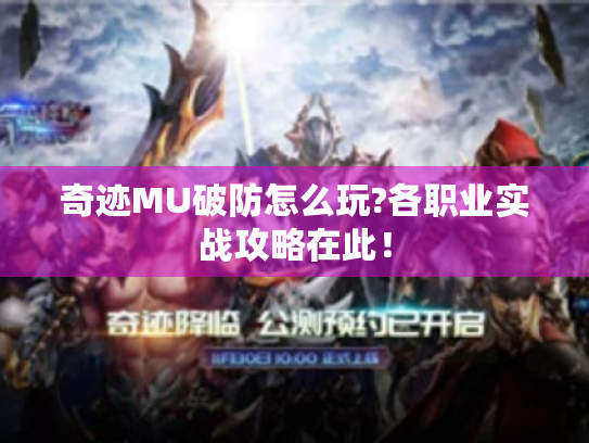 奇迹MU破防怎么玩?各职业实战攻略在此! 奇迹MU破防怎么玩?各职业实战攻略在此!
