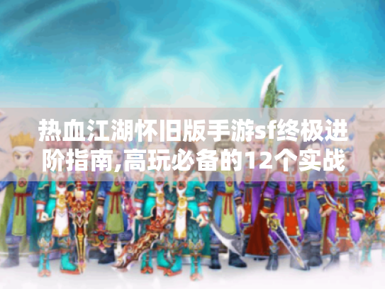 热血江湖怀旧版手游sf终极进阶指南,高玩必备的12个实战技巧 热血江湖怀旧版手游sf终极进阶指南,高玩必备的12个实战技巧