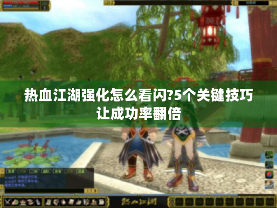 热血江湖强化怎么看闪?5个关键技巧让成功率翻倍 热血江湖强化怎么看闪?5个关键技巧让成功率翻倍