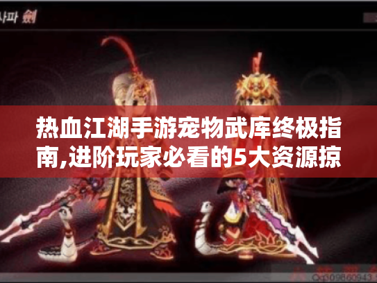 热血江湖手游宠物武库终极指南,进阶玩家必看的5大资源掠夺法则 热血江湖手游宠物武库终极指南,进阶玩家必看的5大资源掠夺法则