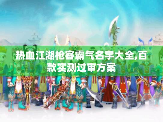 热血江湖枪客霸气名字大全,百款实测过审方案