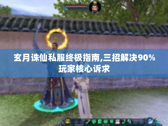 玄月诛仙私服终极指南,三招解决90%玩家核心诉求 玄月诛仙私服终极指南,三招解决90%玩家核心诉求
