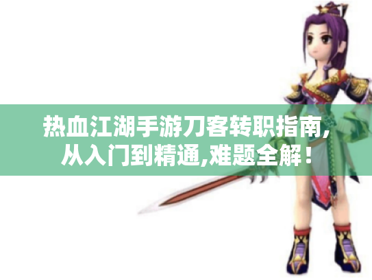 热血江湖手游刀客转职指南,从入门到精通,难题全解！