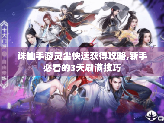 诛仙手游灵尘快速获得攻略,新手必看的3天刷满技巧 诛仙手游灵尘快速获得攻略,新手必看的3天刷满技巧