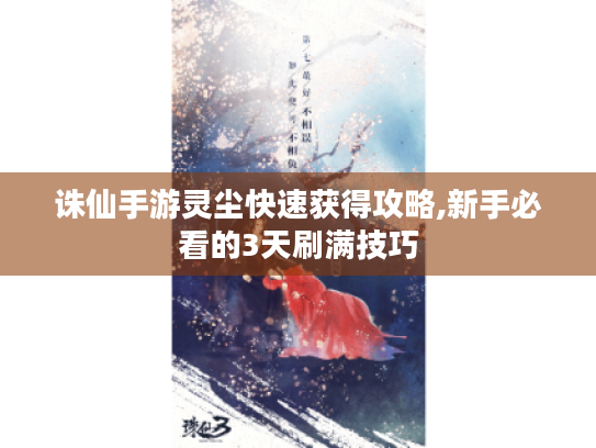 诛仙手游灵尘快速获得攻略,新手必看的3天刷满技巧 诛仙手游灵尘快速获得攻略,新手必看的3天刷满技巧