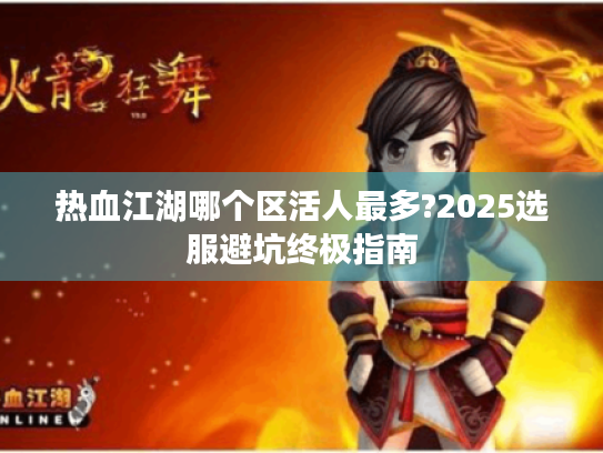热血江湖哪个区活人最多?2025选服避坑终极指南 热血江湖哪个区活人最多?2025选服避坑终极指南