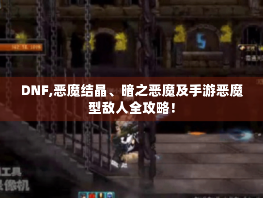 DNF,恶魔结晶、暗之恶魔及手游恶魔型敌人全攻略！