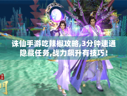 诛仙手游吃辣椒攻略,3分钟速通隐藏任务,战力飙升有技巧! 诛仙手游吃辣椒攻略,3分钟速通隐藏任务,战力飙升有技巧!