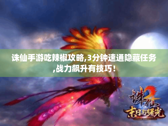 诛仙手游吃辣椒攻略,3分钟速通隐藏任务,战力飙升有技巧! 诛仙手游吃辣椒攻略,3分钟速通隐藏任务,战力飙升有技巧!