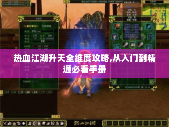 热血江湖升天全维度攻略,从入门到精通必看手册 热血江湖升天全维度攻略,从入门到精通必看手册