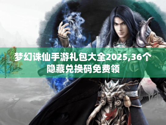 梦幻诛仙手游礼包大全2025,36个隐藏兑换码免费领
