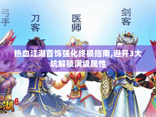 热血江湖首饰强化终极指南,避开3大坑解锁满级属性 热血江湖首饰强化终极指南,避开3大坑解锁满级属性