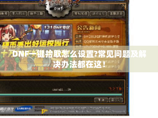 DNF一键拾取怎么设置?常见问题及解决办法都在这! DNF一键拾取怎么设置?常见问题及解决办法都在这!