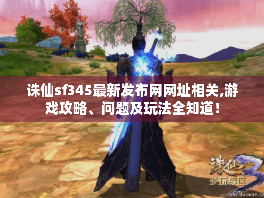 诛仙sf345最新发布网网址相关,游戏攻略、问题及玩法全知道! 诛仙sf345最新发布网网址相关,游戏攻略、问题及玩法全知道!