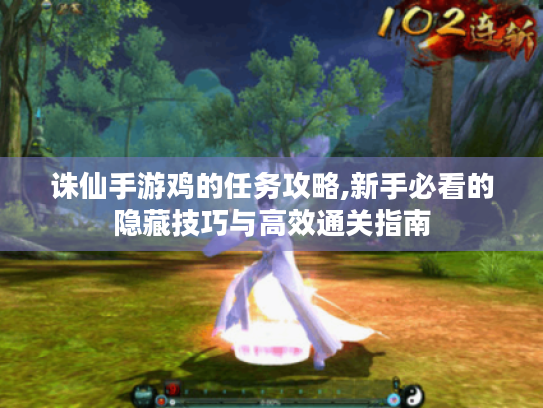 诛仙手游鸡的任务攻略,新手必看的隐藏技巧与高效通关指南