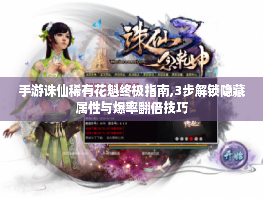 手游诛仙稀有花魁终极指南,3步解锁隐藏属性与爆率翻倍技巧