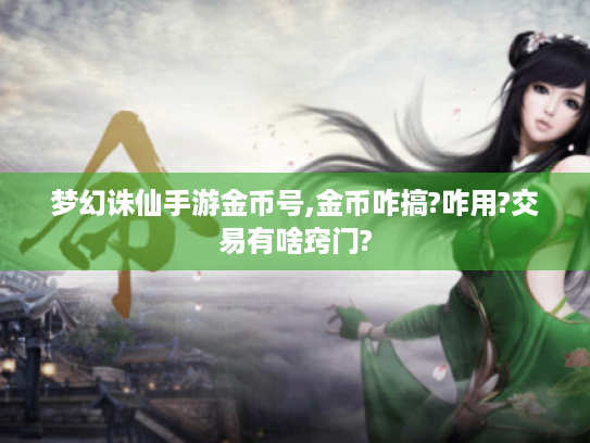 梦幻诛仙手游金币号,金币咋搞?咋用?交易有啥窍门? 梦幻诛仙手游金币号,金币咋搞?咋用?交易有啥窍门?