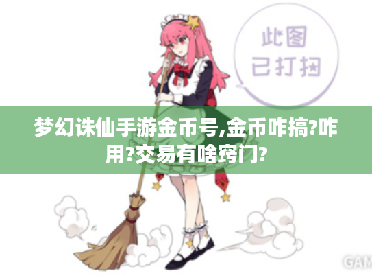 梦幻诛仙手游金币号,金币咋搞?咋用?交易有啥窍门? 梦幻诛仙手游金币号,金币咋搞?咋用?交易有啥窍门?