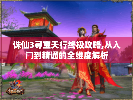 诛仙3寻宝天行终极攻略,从入门到精通的全维度解析