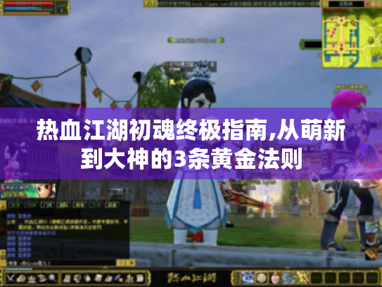 热血江湖初魂终极指南,从萌新到大神的3条黄金法则 热血江湖初魂终极指南,从萌新到大神的3条黄金法则