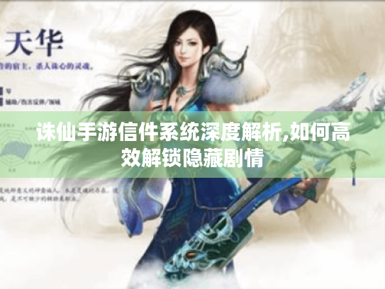 诛仙手游信件系统深度解析,如何高效解锁隐藏剧情 诛仙手游信件系统深度解析,如何高效解锁隐藏剧情