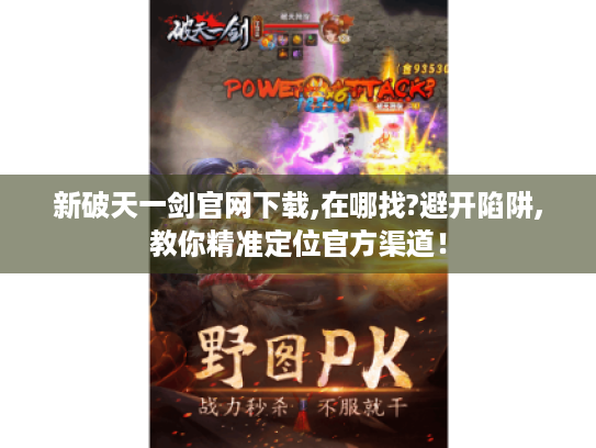 新破天一剑官网下载,在哪找?避开陷阱,教你精准定位官方渠道! 新破天一剑官网下载,在哪找?避开陷阱,教你精准定位官方渠道!