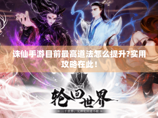 诛仙手游目前最高道法怎么提升?实用攻略在此! 诛仙手游目前最高道法怎么提升?实用攻略在此!