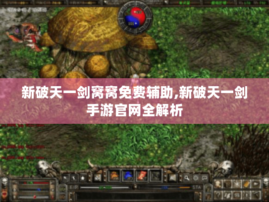 新破天一剑窝窝免费辅助,新破天一剑手游官网全解析 新破天一剑窝窝免费辅助,新破天一剑手游官网全解析